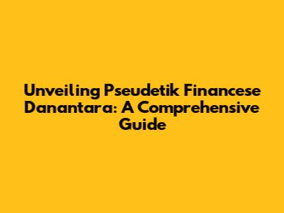 Unveiling Pseudetik Financese Danantara: A Comprehensive Guide