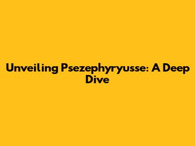 Unveiling Psezephyryusse: A Deep Dive