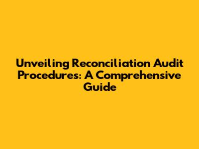 Unveiling Reconciliation Audit Procedures: A Comprehensive Guide