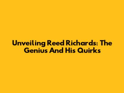Unveiling Reed Richards: The Genius And His Quirks