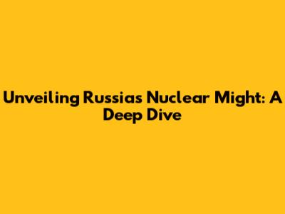 Unveiling Russia's Nuclear Might: A Deep Dive