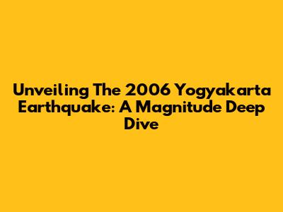 Unveiling The 2006 Yogyakarta Earthquake: A Magnitude Deep Dive