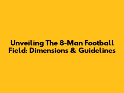 Unveiling The 8-Man Football Field: Dimensions & Guidelines
