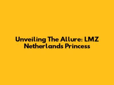 Unveiling The Allure: LMZ Netherlands Princess
