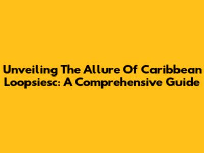 Unveiling The Allure Of Caribbean Loopsiesc: A Comprehensive Guide