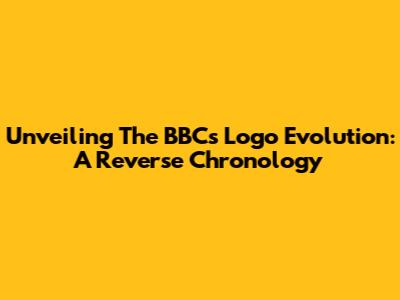 Unveiling The BBC's Logo Evolution: A Reverse Chronology