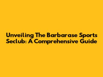 Unveiling The Barbarase Sports Seclub: A Comprehensive Guide
