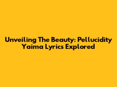 Unveiling The Beauty: Pellucidity Yaima Lyrics Explored