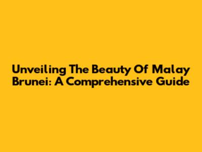 Unveiling The Beauty Of Malay Brunei: A Comprehensive Guide