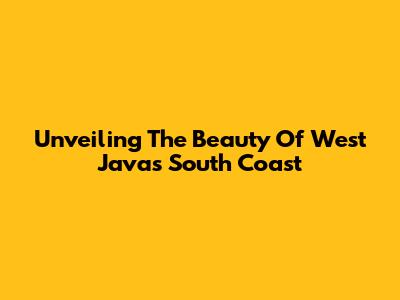 Unveiling The Beauty Of West Java's South Coast