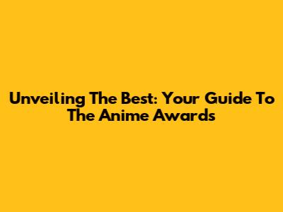 Unveiling The Best: Your Guide To The Anime Awards