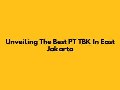 Unveiling The Best PT TBK In East Jakarta