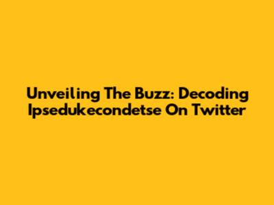 Unveiling The Buzz: Decoding Ipsedukecondetse On Twitter