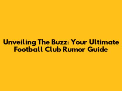 Unveiling The Buzz: Your Ultimate Football Club Rumor Guide
