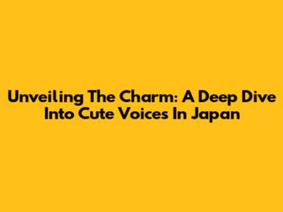 Unveiling The Charm: A Deep Dive Into Cute Voices In Japan
