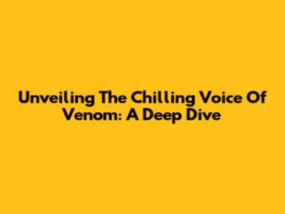 Unveiling The Chilling Voice Of Venom: A Deep Dive