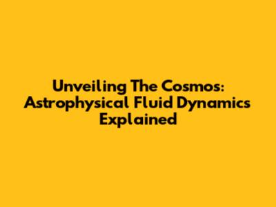 Unveiling The Cosmos: Astrophysical Fluid Dynamics Explained
