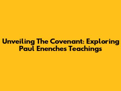 Unveiling The Covenant: Exploring Paul Enenche's Teachings