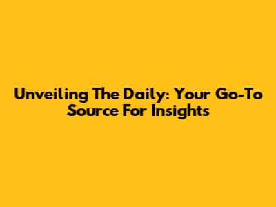 Unveiling The Daily: Your Go-To Source For Insights