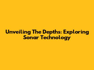 Unveiling The Depths: Exploring Sonar Technology