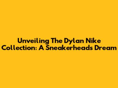 Unveiling The Dylan Nike Collection: A Sneakerhead's Dream
