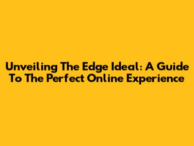 Unveiling The Edge Ideal: A Guide To The Perfect Online Experience