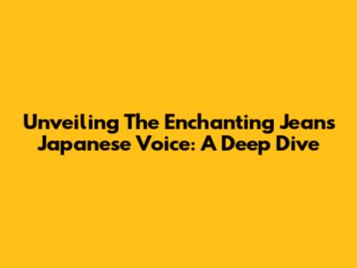 Unveiling The Enchanting Jean's Japanese Voice: A Deep Dive