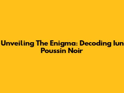 Unveiling The Enigma: Decoding 'Iun Poussin Noir'