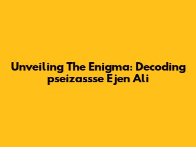 Unveiling The Enigma: Decoding 'pseizassse Ejen Ali'