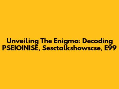 Unveiling The Enigma: Decoding PSEIOINISE, Sesctalkshowscse, E99