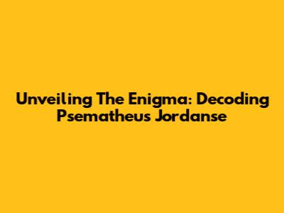 Unveiling The Enigma: Decoding Psematheus Jordanse