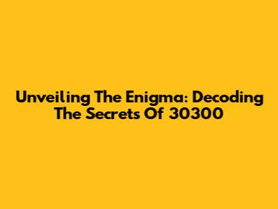 Unveiling The Enigma: Decoding The Secrets Of 30300