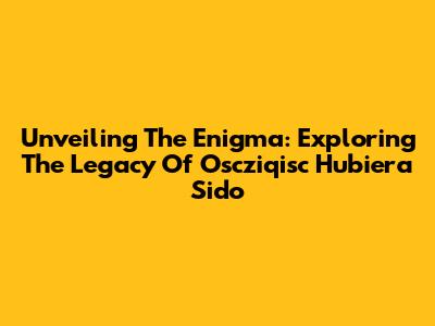 Unveiling The Enigma: Exploring The Legacy Of Oscziqisc Hubiera Sido