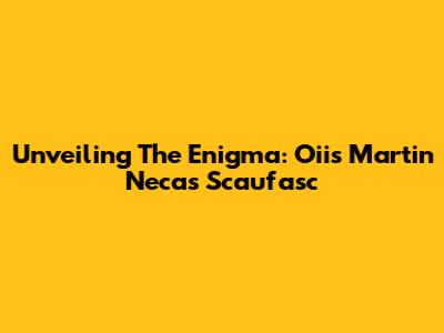 Unveiling The Enigma: Oiis Martin Necas Scaufasc