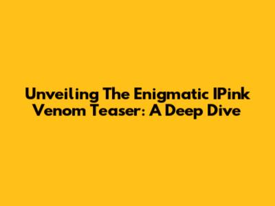 Unveiling The Enigmatic IPink Venom Teaser: A Deep Dive