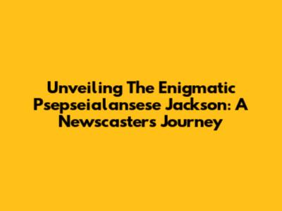 Unveiling The Enigmatic Psepseialansese Jackson: A Newscaster's Journey