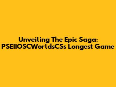 Unveiling The Epic Saga: PSEIIOSCWorldsCS's Longest Game