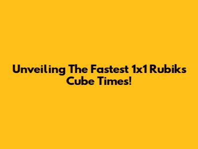 Unveiling The Fastest 1x1 Rubik's Cube Times!