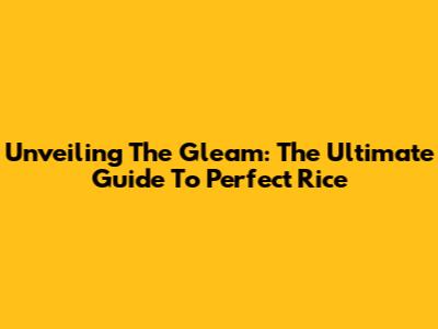 Unveiling The Gleam: The Ultimate Guide To Perfect Rice