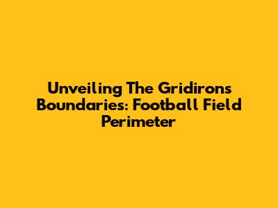 Unveiling The Gridiron's Boundaries: Football Field Perimeter