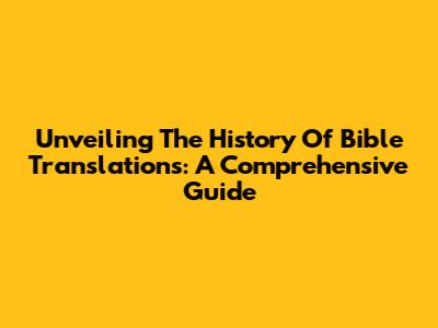 Unveiling The History Of Bible Translations: A Comprehensive Guide