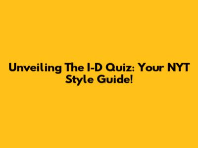 Unveiling The I-D Quiz: Your NYT Style Guide!