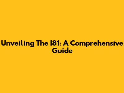 Unveiling The I81: A Comprehensive Guide