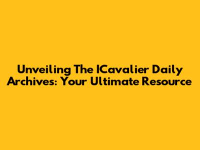 Unveiling The ICavalier Daily Archives: Your Ultimate Resource
