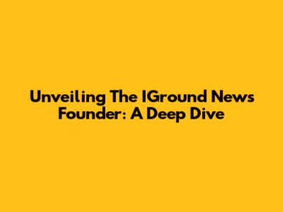 Unveiling The IGround News Founder: A Deep Dive