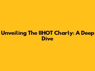 Unveiling The IIHOT Charly: A Deep Dive