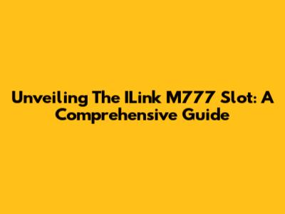 Unveiling The ILink M777 Slot: A Comprehensive Guide