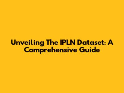 Unveiling The IPLN Dataset: A Comprehensive Guide