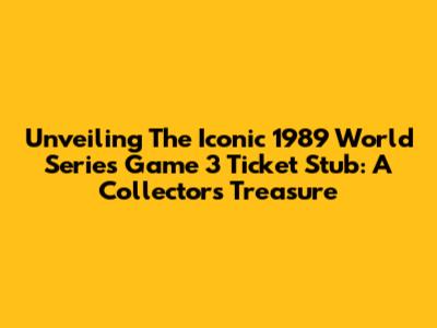 Unveiling The Iconic 1989 World Series Game 3 Ticket Stub: A Collector's Treasure