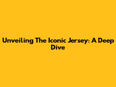 Unveiling The Iconic Jersey: A Deep Dive
